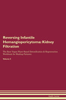 Reversing Infantile Hemangiopericytoma: Kidney Filtration The Raw Vegan Plant-Based Detoxification & Regeneration Workbook for Healing Patients. Volume 5