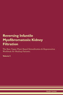 Reversing Infantile Myofibromatosis: Kidney Filtration The Raw Vegan Plant-Based Detoxification & Regeneration Workbook for Healing Patients. Volume 5