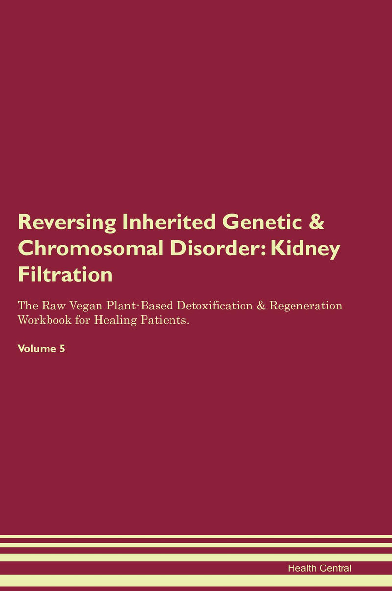 Reversing Inherited Genetic & Chromosomal Disorder: Kidney Filtration The Raw Vegan Plant-Based Detoxification & Regeneration Workbook for Healing Patients. Volume 5