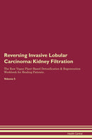 Reversing Invasive Lobular Carcinoma: Kidney Filtration The Raw Vegan Plant-Based Detoxification & Regeneration Workbook for Healing Patients. Volume 5