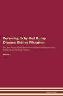 Reversing Itchy Red Bump Disease: Kidney Filtration The Raw Vegan Plant-Based Detoxification & Regeneration Workbook for Healing Patients. Volume 5