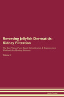 Reversing Jellyfish Dermatitis: Kidney Filtration The Raw Vegan Plant-Based Detoxification & Regeneration Workbook for Healing Patients. Volume 5