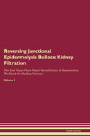Reversing Junctional Epidermolysis Bullosa: Kidney Filtration The Raw Vegan Plant-Based Detoxification & Regeneration Workbook for Healing Patients. Volume 5