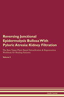 Reversing Junctional Epidermolysis Bullosa With Pyloric Atresia: Kidney Filtration The Raw Vegan Plant-Based Detoxification & Regeneration Workbook for Healing Patients. Volume 5