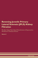 Reversing Juvenile Primary Lateral Sclerosis (JPLS): Kidney Filtration The Raw Vegan Plant-Based Detoxification & Regeneration Workbook for Healing Patients. Volume 5