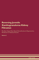 Reversing Juvenile Xanthogranuloma: Kidney Filtration The Raw Vegan Plant-Based Detoxification & Regeneration Workbook for Healing Patients. Volume 5