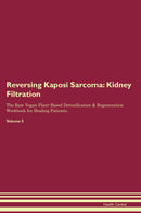 Reversing Kaposi Sarcoma: Kidney Filtration The Raw Vegan Plant-Based Detoxification & Regeneration Workbook for Healing Patients. Volume 5