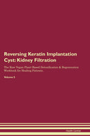 Reversing Keratin Implantation Cyst: Kidney Filtration The Raw Vegan Plant-Based Detoxification & Regeneration Workbook for Healing Patients. Volume 5