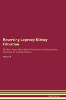 Reversing Leprosy: Kidney Filtration The Raw Vegan Plant-Based Detoxification & Regeneration Workbook for Healing Patients. Volume 5