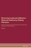 Reversing Leukocyte Adhesion Molecule Deficiency: Kidney Filtration The Raw Vegan Plant-Based Detoxification & Regeneration Workbook for Healing Patients. Volume 5