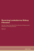 Reversing Leukoderma: Kidney Filtration The Raw Vegan Plant-Based Detoxification & Regeneration Workbook for Healing Patients. Volume 5