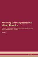 Reversing Liver Angiosarcoma: Kidney Filtration The Raw Vegan Plant-Based Detoxification & Regeneration Workbook for Healing Patients. Volume 5
