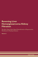 Reversing Liver Hemangiosarcoma: Kidney Filtration The Raw Vegan Plant-Based Detoxification & Regeneration Workbook for Healing Patients. Volume 5