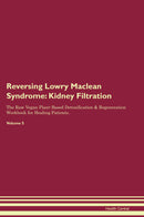 Reversing Lowry Maclean Syndrome: Kidney Filtration The Raw Vegan Plant-Based Detoxification & Regeneration Workbook for Healing Patients. Volume 5