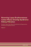 Reversing Lupus Erythematosus Lichen Planus Overlap Syndrome: Kidney Filtration The Raw Vegan Plant-Based Detoxification & Regeneration Workbook for Healing Patients. Volume 5