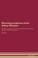 Reversing Lymphoma Cutis: Kidney Filtration The Raw Vegan Plant-Based Detoxification & Regeneration Workbook for Healing Patients. Volume 5