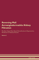 Reversing Mali Acroangiodermatitis: Kidney Filtration The Raw Vegan Plant-Based Detoxification & Regeneration Workbook for Healing Patients. Volume 5