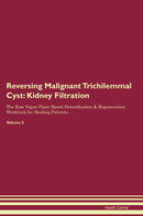 Reversing Malignant Trichilemmal Cyst: Kidney Filtration The Raw Vegan Plant-Based Detoxification & Regeneration Workbook for Healing Patients. Volume 5