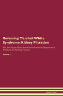 Reversing Marshall White Syndrome: Kidney Filtration The Raw Vegan Plant-Based Detoxification & Regeneration Workbook for Healing Patients. Volume 5