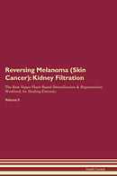 Reversing Melanoma (Skin Cancer): Kidney Filtration The Raw Vegan Plant-Based Detoxification & Regeneration Workbook for Healing Patients. Volume 5