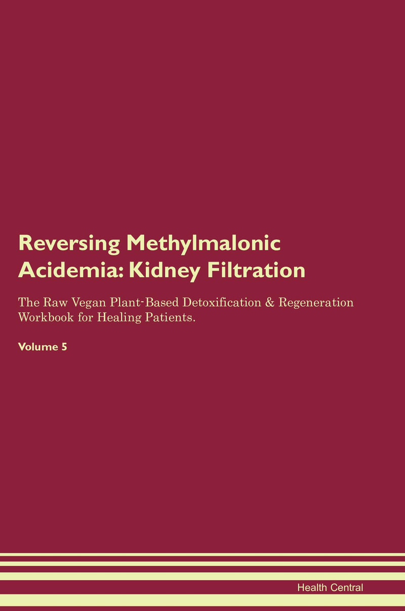 Reversing Methylmalonic Acidemia: Kidney Filtration The Raw Vegan Plant-Based Detoxification & Regeneration Workbook for Healing Patients. Volume 5