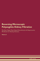 Reversing Microscopic Polyangiitis: Kidney Filtration The Raw Vegan Plant-Based Detoxification & Regeneration Workbook for Healing Patients. Volume 5
