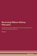 Reversing Milium: Kidney Filtration The Raw Vegan Plant-Based Detoxification & Regeneration Workbook for Healing Patients. Volume 5