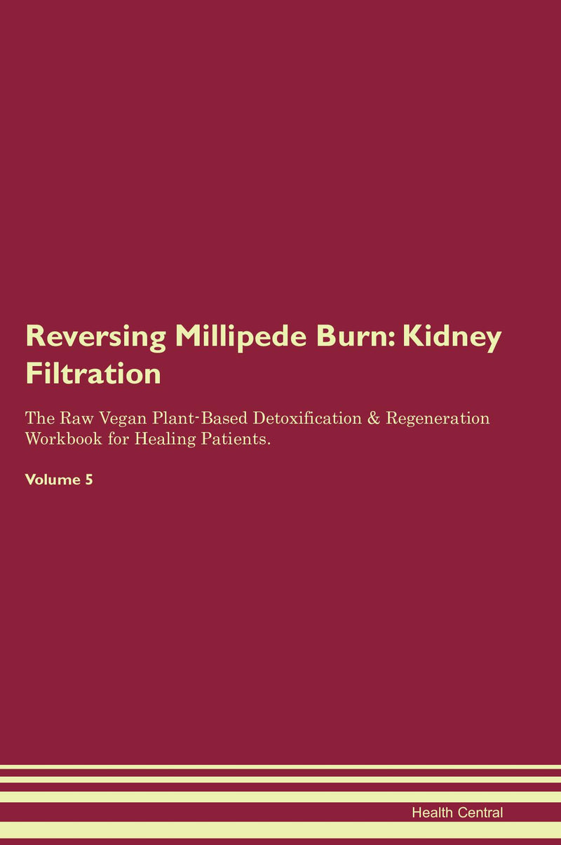 Reversing Millipede Burn: Kidney Filtration The Raw Vegan Plant-Based Detoxification & Regeneration Workbook for Healing Patients. Volume 5