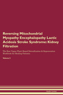 Reversing Mitochondrial Myopathy Encephalopathy Lactic Acidosis Stroke Syndrome: Kidney Filtration The Raw Vegan Plant-Based Detoxification & Regeneration Workbook for Healing Patients. Volume 5