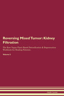 Reversing Mixed Tumor: Kidney Filtration The Raw Vegan Plant-Based Detoxification & Regeneration Workbook for Healing Patients. Volume 5