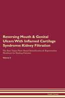 Reversing Mouth & Genital Ulcers With Inflamed Cartilage Syndrome: Kidney Filtration The Raw Vegan Plant-Based Detoxification & Regeneration Workbook for Healing Patients. Volume 5