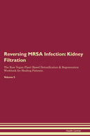 Reversing MRSA Infection: Kidney Filtration The Raw Vegan Plant-Based Detoxification & Regeneration Workbook for Healing Patients. Volume 5