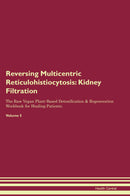 Reversing Multicentric Reticulohistiocytosis: Kidney Filtration The Raw Vegan Plant-Based Detoxification & Regeneration Workbook for Healing Patients. Volume 5