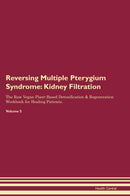 Reversing Multiple Pterygium Syndrome: Kidney Filtration The Raw Vegan Plant-Based Detoxification & Regeneration Workbook for Healing Patients. Volume 5