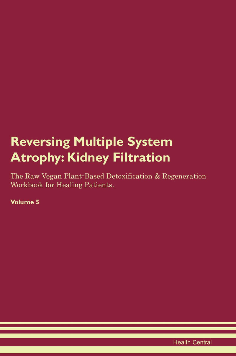 Reversing Multiple System Atrophy: Kidney Filtration The Raw Vegan Plant-Based Detoxification & Regeneration Workbook for Healing Patients. Volume 5
