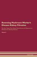 Reversing Mushroom Worker's Disease: Kidney Filtration The Raw Vegan Plant-Based Detoxification & Regeneration Workbook for Healing Patients. Volume 5