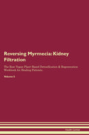Reversing Myrmecia: Kidney Filtration The Raw Vegan Plant-Based Detoxification & Regeneration Workbook for Healing Patients. Volume 5