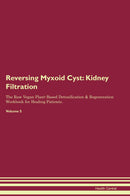 Reversing Myxoid Cyst: Kidney Filtration The Raw Vegan Plant-Based Detoxification & Regeneration Workbook for Healing Patients. Volume 5