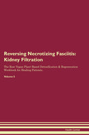 Reversing Necrotizing Fasciitis: Kidney Filtration The Raw Vegan Plant-Based Detoxification & Regeneration Workbook for Healing Patients. Volume 5