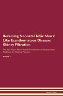 Reversing Neonatal Toxic Shock Like Exanthematous Disease: Kidney Filtration The Raw Vegan Plant-Based Detoxification & Regeneration Workbook for Healing Patients. Volume 5
