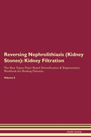 Reversing Nephrolithiasis (Kidney Stones): Kidney Filtration The Raw Vegan Plant-Based Detoxification & Regeneration Workbook for Healing Patients. Volume 5