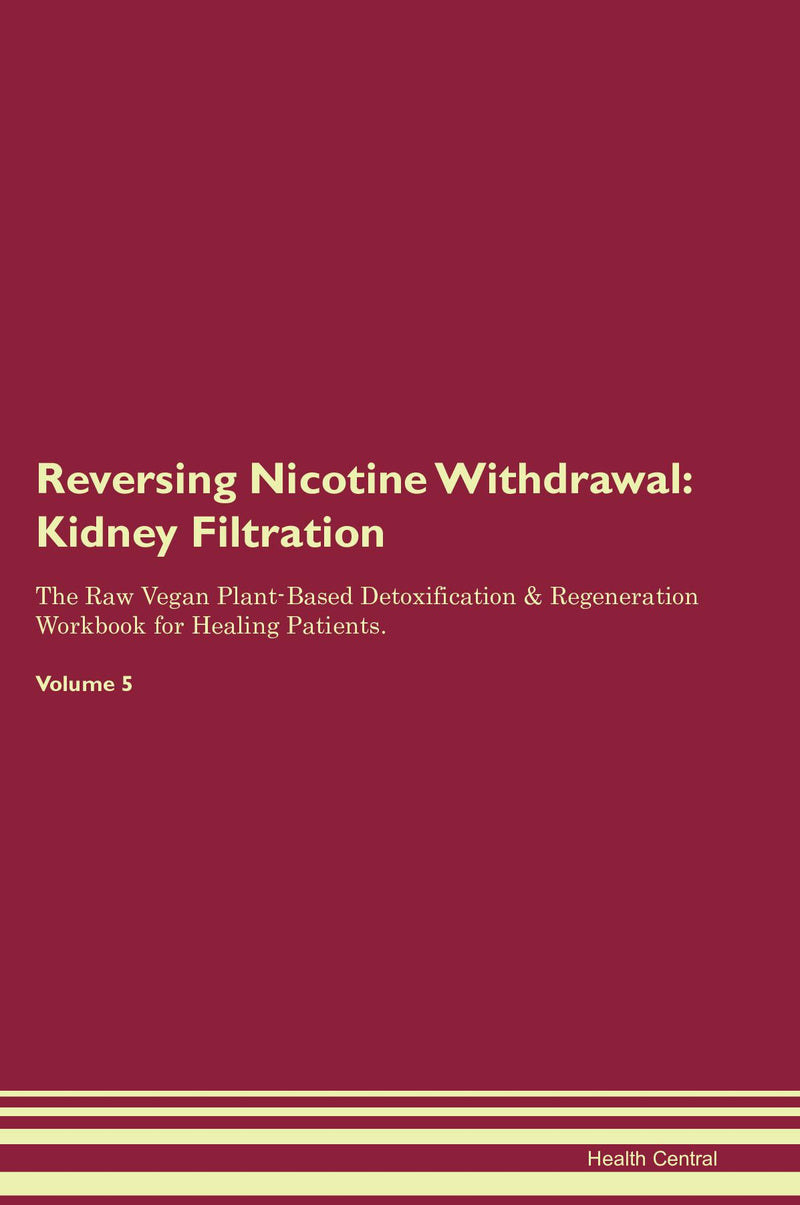Reversing Nicotine Withdrawal: Kidney Filtration The Raw Vegan Plant-Based Detoxification & Regeneration Workbook for Healing Patients. Volume 5