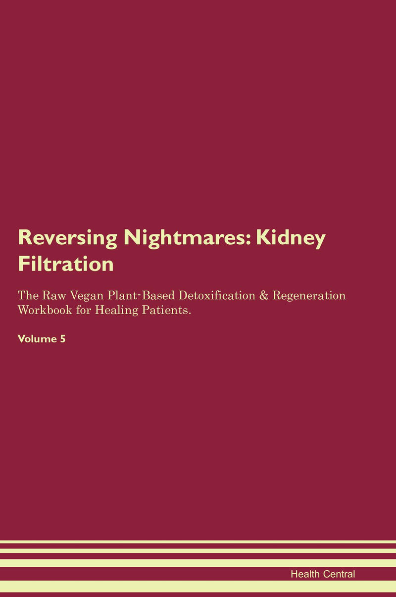 Reversing Nightmares: Kidney Filtration The Raw Vegan Plant-Based Detoxification & Regeneration Workbook for Healing Patients. Volume 5