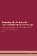 Reversing Nipple & Areola Hyperkeratosis: Kidney Filtration The Raw Vegan Plant-Based Detoxification & Regeneration Workbook for Healing Patients. Volume 5