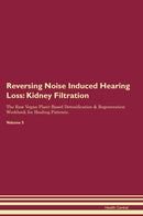 Reversing Noise Induced Hearing Loss: Kidney Filtration The Raw Vegan Plant-Based Detoxification & Regeneration Workbook for Healing Patients. Volume 5