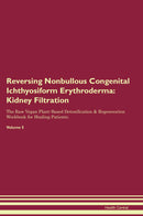 Reversing Nonbullous Congenital Ichthyosiform Erythroderma: Kidney Filtration The Raw Vegan Plant-Based Detoxification & Regeneration Workbook for Healing Patients. Volume 5