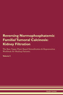 Reversing Normophosphatemic Familial Tumoral Calcinosis: Kidney Filtration The Raw Vegan Plant-Based Detoxification & Regeneration Workbook for Healing Patients. Volume 5