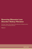 Reversing Obsessive Love Disorder: Kidney Filtration The Raw Vegan Plant-Based Detoxification & Regeneration Workbook for Healing Patients. Volume 5
