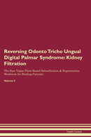Reversing Odonto Tricho Ungual Digital Palmar Syndrome: Kidney Filtration The Raw Vegan Plant-Based Detoxification & Regeneration Workbook for Healing Patients. Volume 5