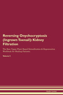 Reversing Onychocryptosis (Ingrown Toenail): Kidney Filtration The Raw Vegan Plant-Based Detoxification & Regeneration Workbook for Healing Patients. Volume 5